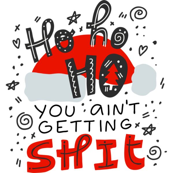 Christmas Designs, Funny Christmas Designs, Statement, Black, Red and White, PNG, Christmas Statement Designs, Ho ho  Ho You Aint Getting Shit, Mens Design, Ladies Design, Digital Printing, Full Print, Shirts, Mugs, Keychain, Poloshirt, Jacket, Customizab Thumbnail
