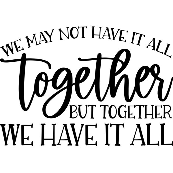 We may not have it all together but together we have it all - F-007 Thumbnail