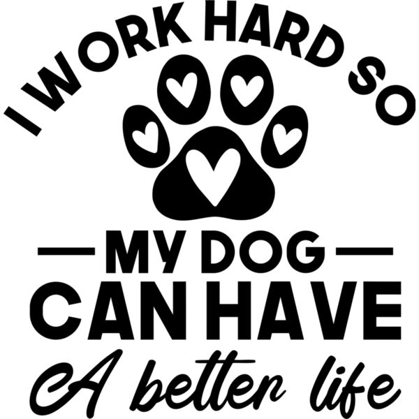 I work hard so my dog can have a better life - PL-007 Thumbnail