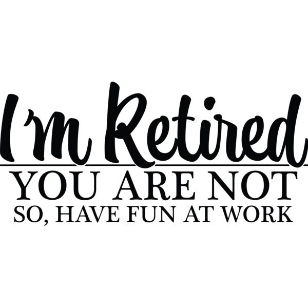 I'm Retired, You are not. So, Have fun at work - RD-009 Thumbnail