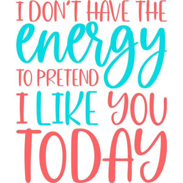 I don't have the energy to pretend I like you today, Sarcastic - SAR-016 Thumbnail