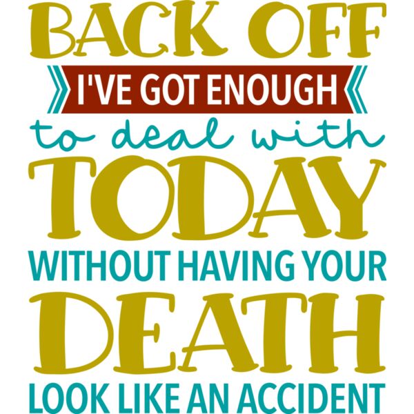 BACK OFF I've got enough to deal with TODAY without having your DEATH look like an accident, Sarcastic - SAR-040 Thumbnail