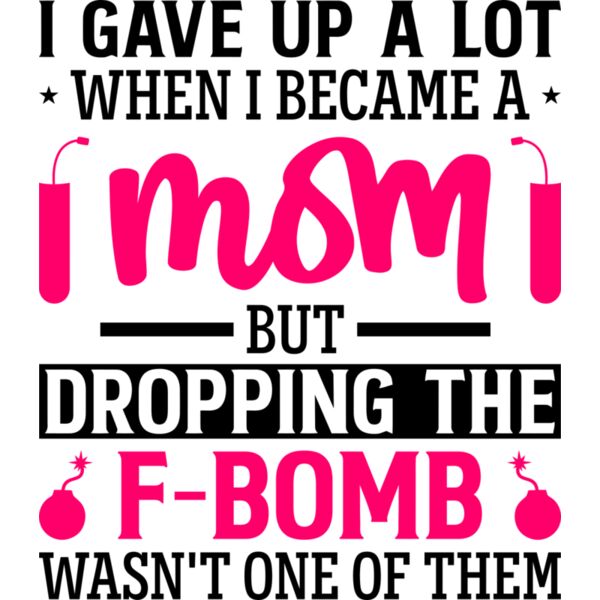 I Gave up a lot when I became a MOM but Dropping the F-BOMB wasn't one of them, Mother's Day, Mom, Mommy - SMD-2 Thumbnail
